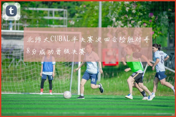 北师大CUBAL半决赛次回合险胜对手8分成功晋级决赛