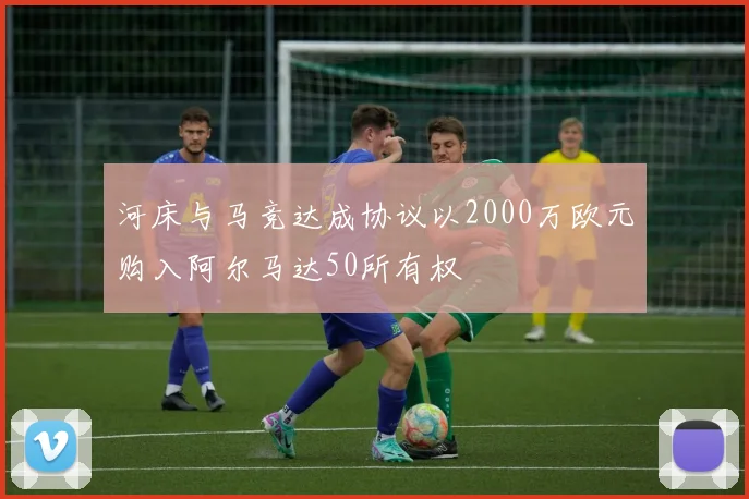 河床与马竞达成协议以2000万欧元购入阿尔马达50所有权