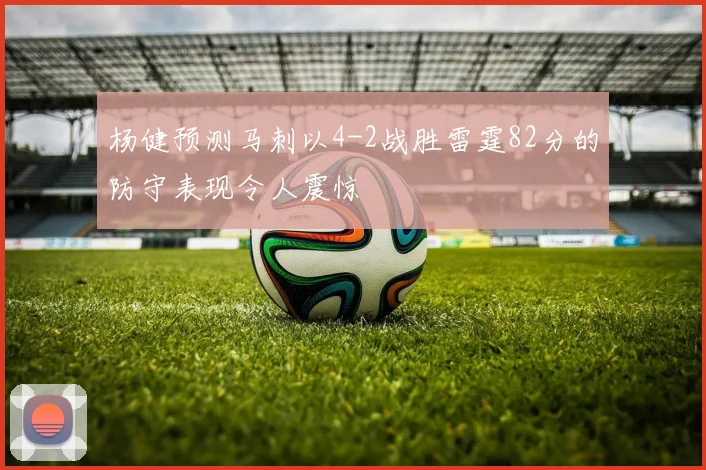 杨健预测马刺以4-2战胜雷霆82分的防守表现令人震惊