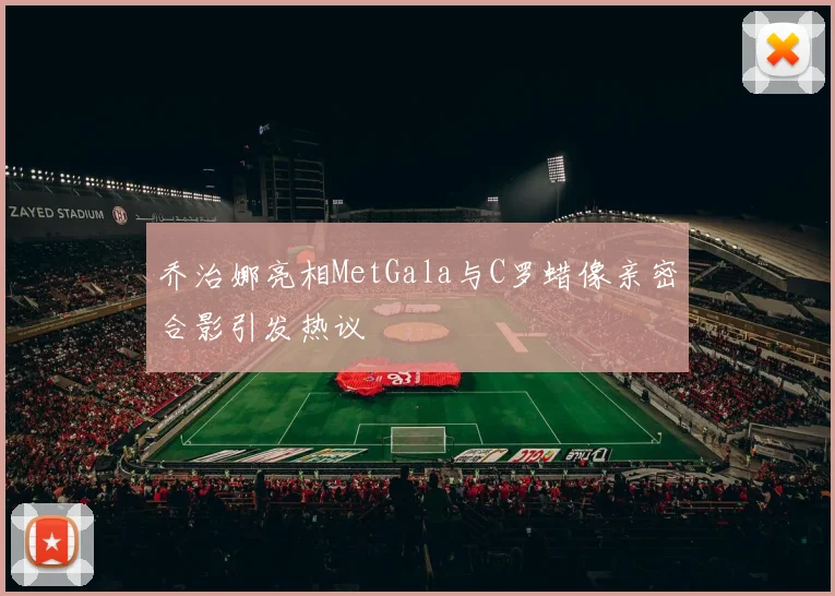 乔治娜亮相MetGala与C罗蜡像亲密合影引发热议