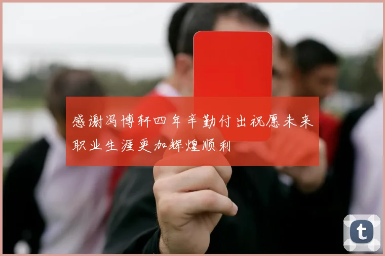 感谢冯博轩四年辛勤付出祝愿未来职业生涯更加辉煌顺利