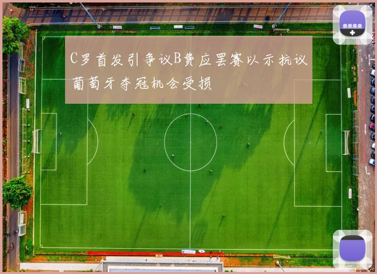C罗首发引争议B费应罢赛以示抗议葡萄牙夺冠机会受损