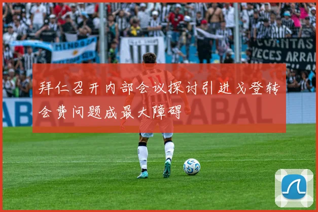 拜仁召开内部会议探讨引进戈登转会费问题成最大障碍