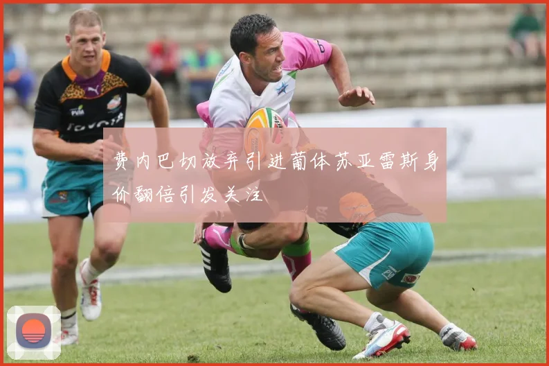 费内巴切放弃引进葡体苏亚雷斯身价翻倍引发关注