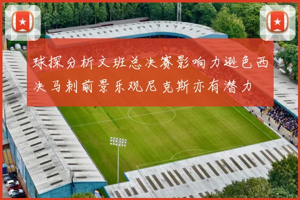 球探分析文班总决赛影响力逊色西决马刺前景乐观尼克斯亦有潜力