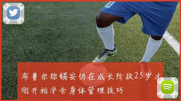 布鲁尔称锡安仍在成长阶段25岁才刚开始学会身体管理技巧
